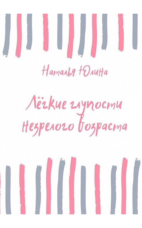 Обложка книги «Лёгкие глупости незрелого возраста» автора Натальи Юлины. ISBN 9785449077325.