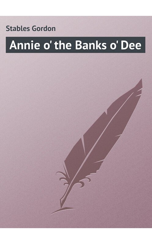 Обложка книги «Annie o' the Banks o' Dee» автора Gordon Stables.