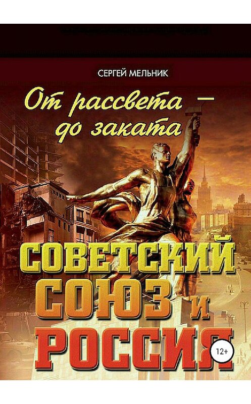 Обложка книги «От рассвета – до заката. Советский Союз и Россия» автора Сергея Мельника издание 2018 года. ISBN 9785532127852.