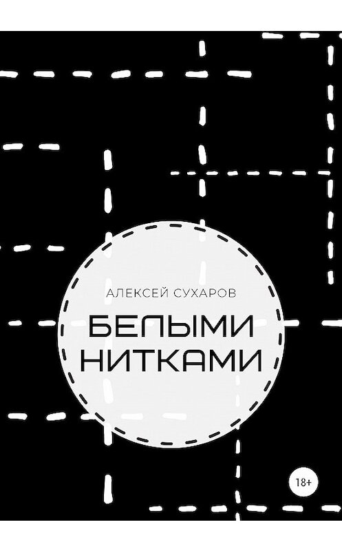 Обложка книги «Белыми нитками» автора Алексея Сухарова издание 2020 года.