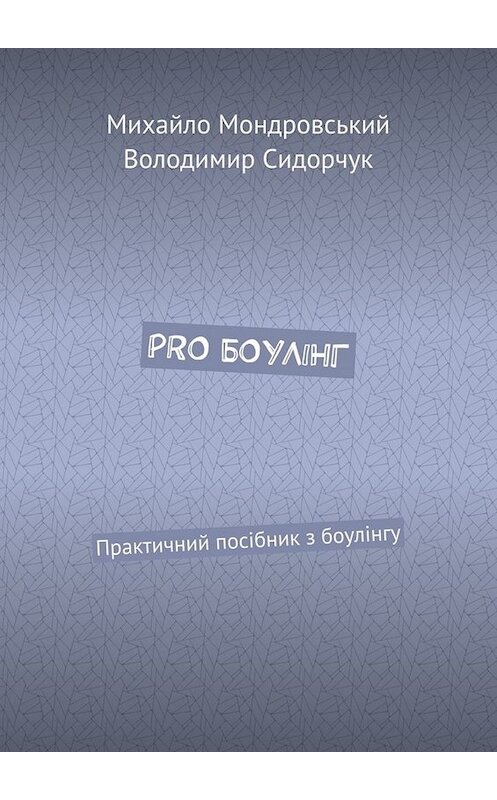 Обложка книги «PRO БОУЛІНГ. Практичний посібник з боулінгу» автора . ISBN 9785449805584.