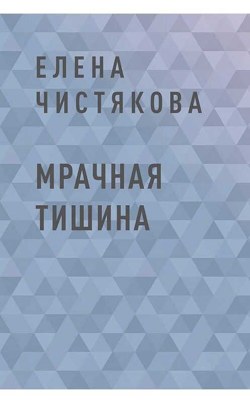 Обложка книги «Мрачная тишина» автора Елены Чистяковы.