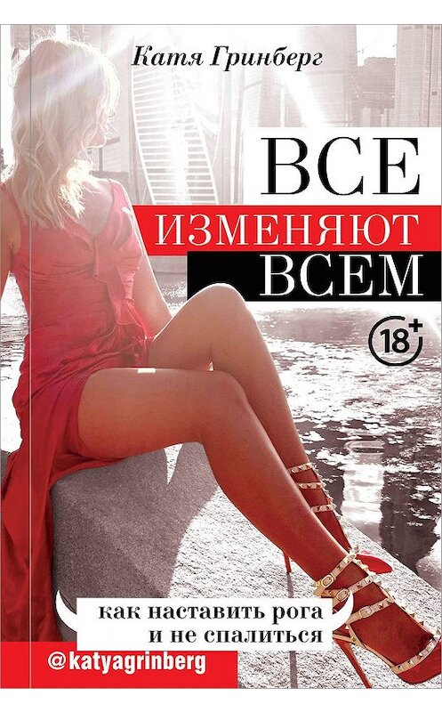 Обложка книги «Все изменяют всем. Как наставить рога и не спалиться» автора Кати Гринберга издание 2019 года. ISBN 9785171176617.