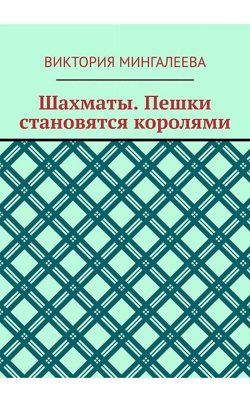 Обложка книги «Шахматы. Пешки становятся королями» автора Виктории Мингалеевы. ISBN 9785005066176.