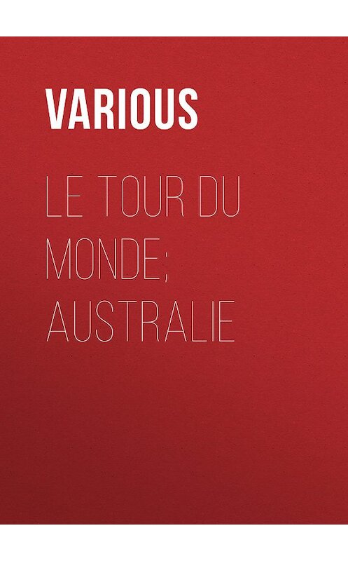 Обложка книги «Le Tour du Monde; Australie» автора Various.