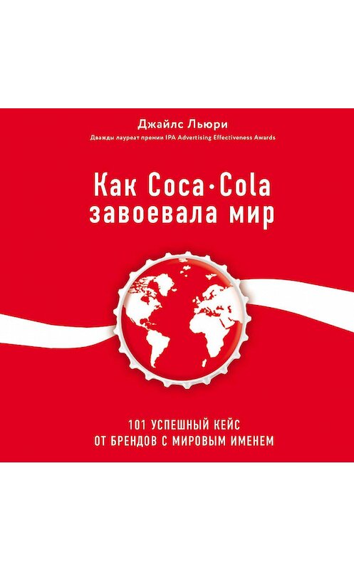 Обложка аудиокниги «Как Coca-Cola завоевала мир. 101 успешный кейс от брендов с мировым именем» автора Джайлс Льюри.