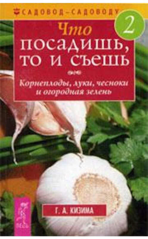 Обложка книги «Что посадишь, то и съешь. Часть 2. Корнеплоды, луки, чесноки и огородная зелень» автора Галиной Кизимы издание 2004 года. ISBN 595730140x.