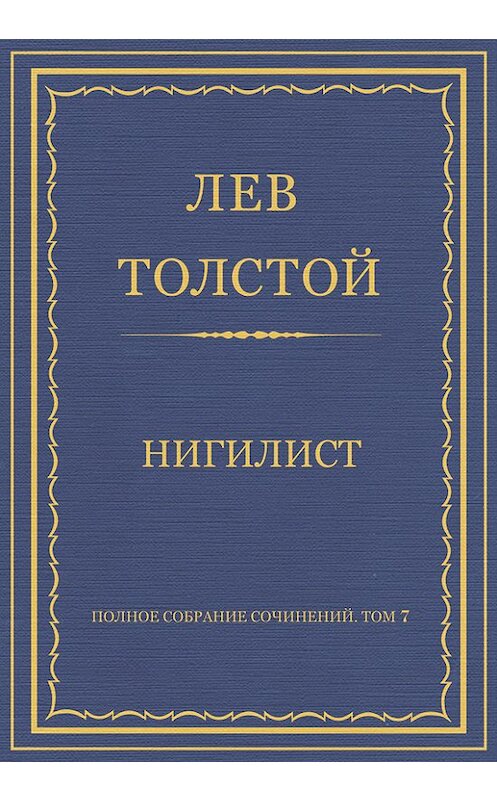 Обложка книги «Полное собрание сочинений. Том 7. Произведения 1856–1869 гг. Нигилист» автора Лева Толстоя.