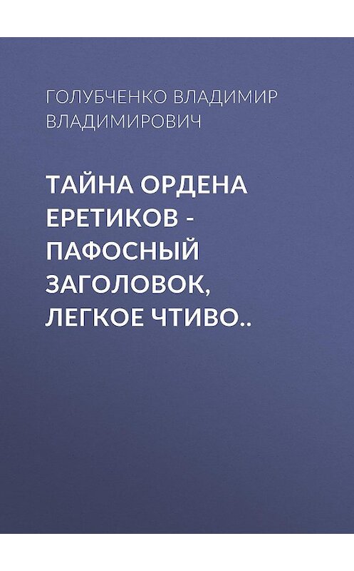 Обложка книги «Тайна ордена Еретиков – пафосный заголовок, легкое чтиво..» автора Голубченко Владимировича.