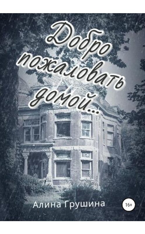 Обложка книги «Добро пожаловать домой…» автора Алиной Грушины издание 2020 года. ISBN 9785532059115.