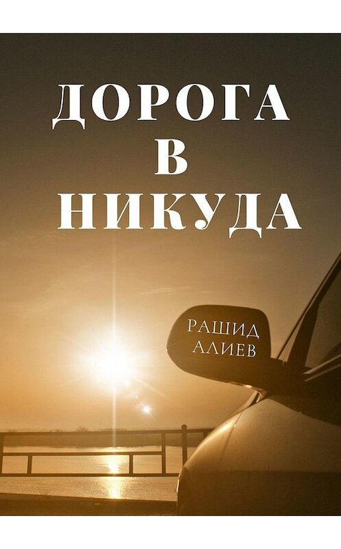 Обложка книги «Дорога в никуда» автора Рашида Алиева. ISBN 9785449848024.