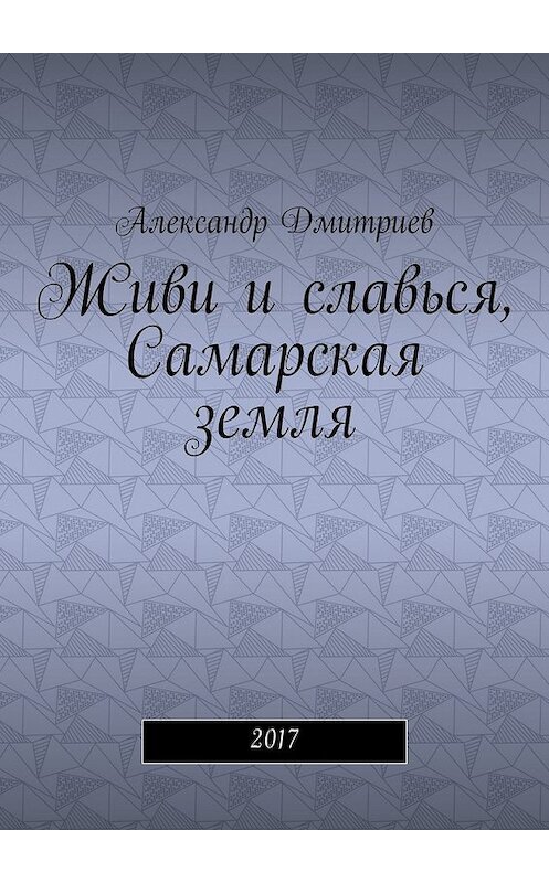 Обложка книги «Живи и славься, Самарская земля. 2017» автора Александра Дмитриева. ISBN 9785448532696.