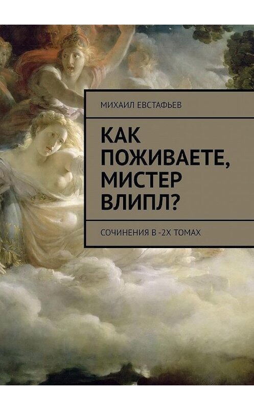 Обложка книги «Как поживаете, мистер Влипл? Сочинения в 2-х томах» автора Михаила Евстафьева. ISBN 9785449625410.