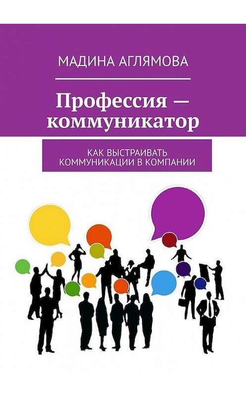Обложка книги «Профессия – коммуникатор. Как выстраивать коммуникации в компании» автора Мадиной Аглямовы. ISBN 9785449899163.