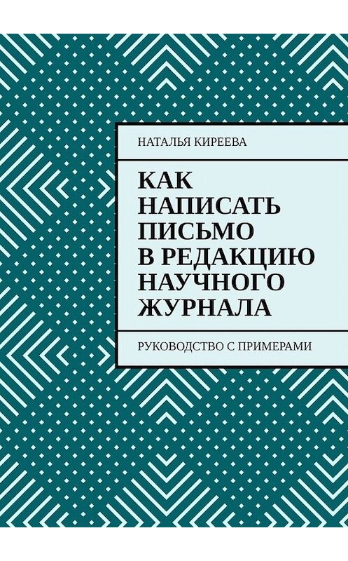 Обложка книги «Как написать письмо в редакцию научного журнала. Руководство с примерами» автора Натальи Киреевы. ISBN 9785449368942.