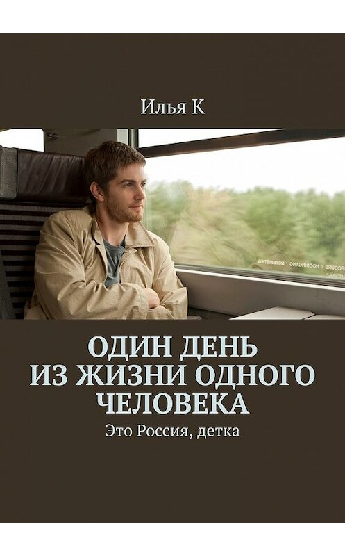 Обложка книги «Один день из жизни одного человека. Это Россия, детка» автора Ильи Ка. ISBN 9785449646736.