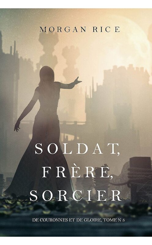 Обложка книги «Soldat, Frère, Sorcier» автора Моргана Райса. ISBN 9781640290488.