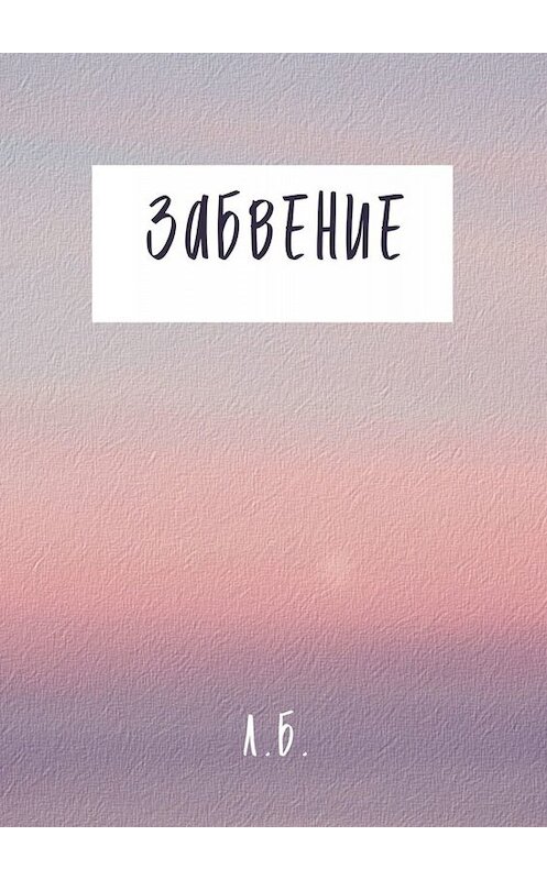 Обложка книги «Забвение» автора Л. Б.. ISBN 9785449803160.