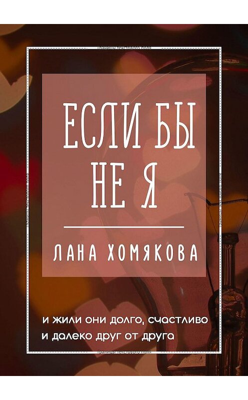 Обложка книги «Если бы не я. И жили они долго, счастливо и далеко друг от друга» автора Ланы Хомяковы. ISBN 9785448311062.