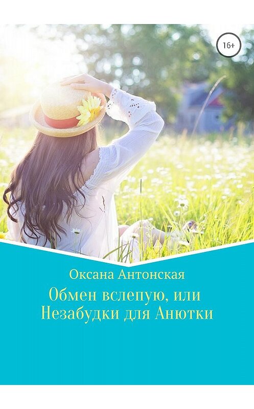 Обложка книги «Обмен вслепую, или Незабудки для Анютки» автора Оксаны Антонская издание 2018 года.