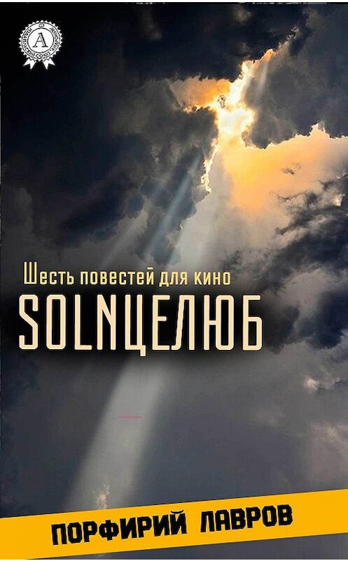 Обложка книги «SOLNЦЕЛЮБ. Шесть повестей для кино» автора Порфирия Лаврова. ISBN 9781387669509.