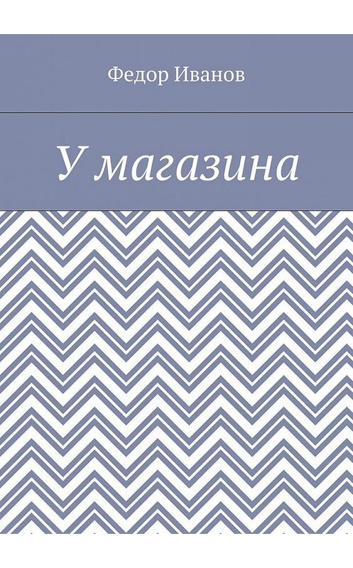 Обложка книги «У магазина» автора Федора Иванова. ISBN 9785448373954.