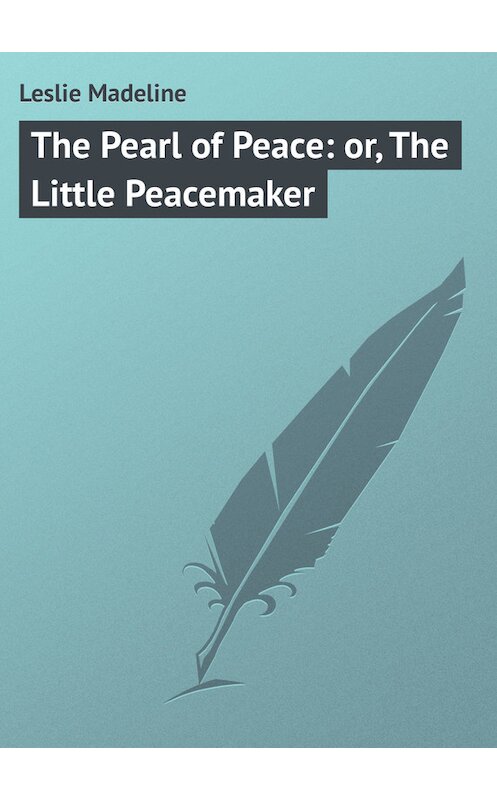 Обложка книги «The Pearl of Peace: or, The Little Peacemaker» автора Madeline Leslie.