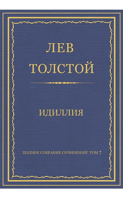 Обложка книги «Полное собрание сочинений. Том 7. Произведения 1856–1869 гг. Идиллия» автора Лева Толстоя.