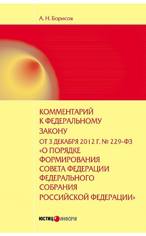 Обложка книги «Комментарий к Федеральному закону от 3 декабря 2012 г. №229-ФЗ «О порядке формирования Совета Федерации Федерального собрания Российской Федерации» (постатейный)» автора Александра Борисова издание 2013 года. ISBN 9785720511890.