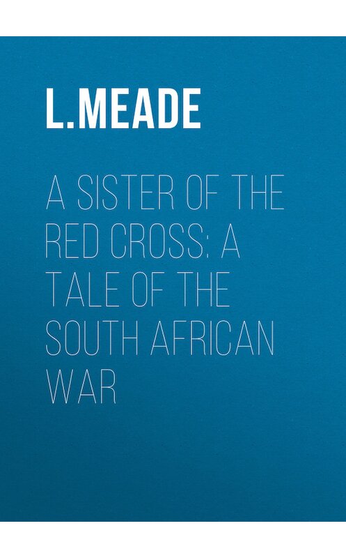 Обложка книги «A Sister of the Red Cross: A Tale of the South African War» автора L. Meade.