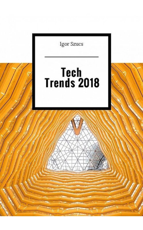 Обложка книги «Tech Trends 2018» автора Igor Szucs. ISBN 9785449005076.