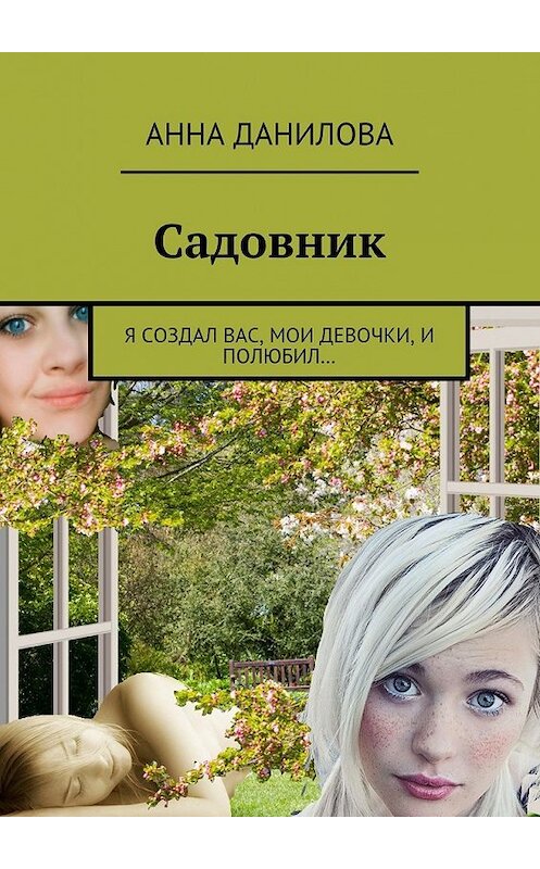 Обложка книги «Садовник. Я создал вас, мои девочки, и полюбил…» автора Анны Даниловы. ISBN 9785448342172.