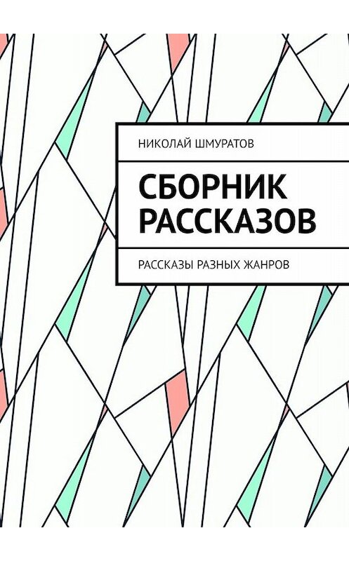 Обложка книги «Сборник рассказов. Рассказы разных жанров» автора Николая Шмуратова. ISBN 9785449811868.