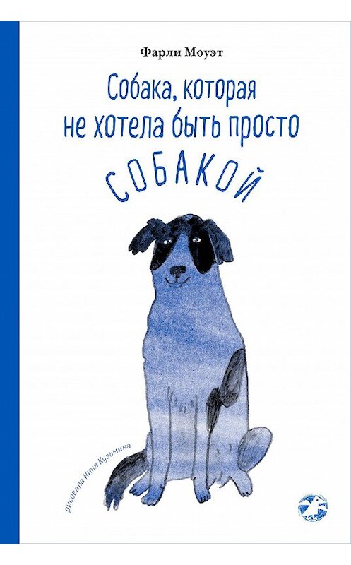 Обложка книги «Собака, которая не хотела быть просто собакой» автора Фарли Моуэта издание 2020 года. ISBN 9785001141952.