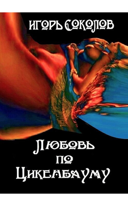 Обложка книги «Любовь по Цикенбауму. рассказы» автора Игоря Соколова. ISBN 9785447411558.