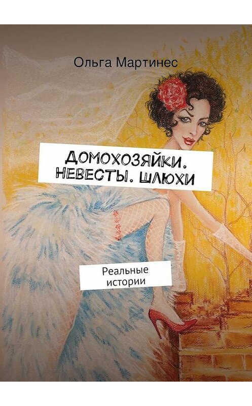 Обложка книги «Домохозяйки. Невесты. Шлюхи. Реальные истории» автора Ольги Мартинеса. ISBN 9785447485931.