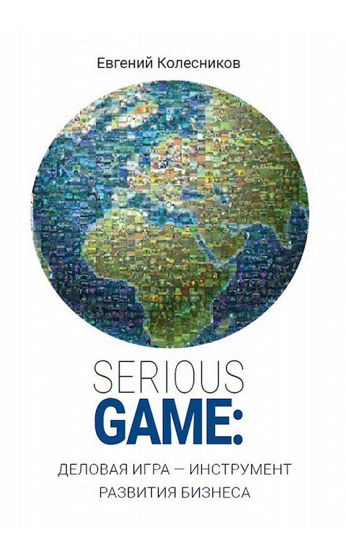 Обложка книги «Serious game: деловая игра – инструмент развития бизнеса» автора Евгеного Колесникова издание 2019 года. ISBN 9785604160169.