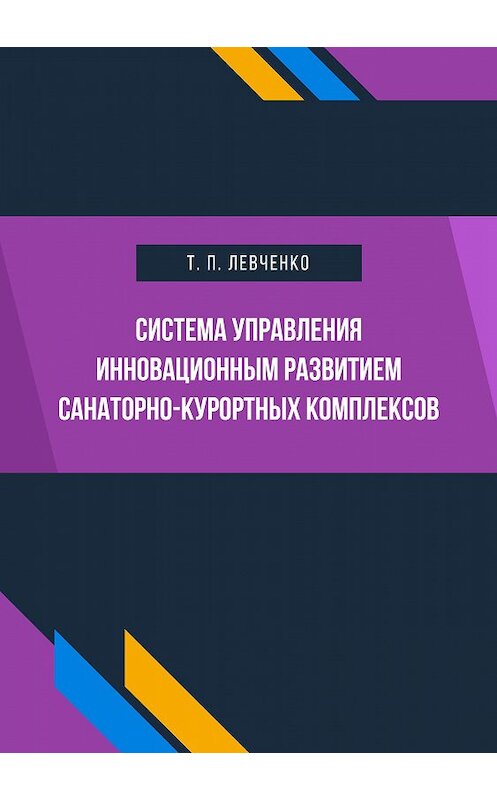 Обложка книги «Система управления инновационным развитием санаторно-курортных комплексов» автора Татьяны Левченко. ISBN 9785001180975.