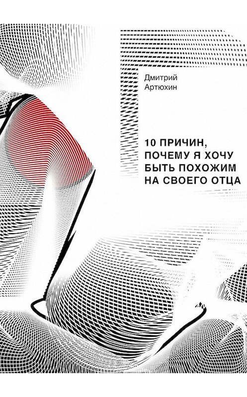 Обложка книги «10 причин, почему я хочу быть похожим на своего отца» автора Дмитрия Артюхина. ISBN 9785448309847.