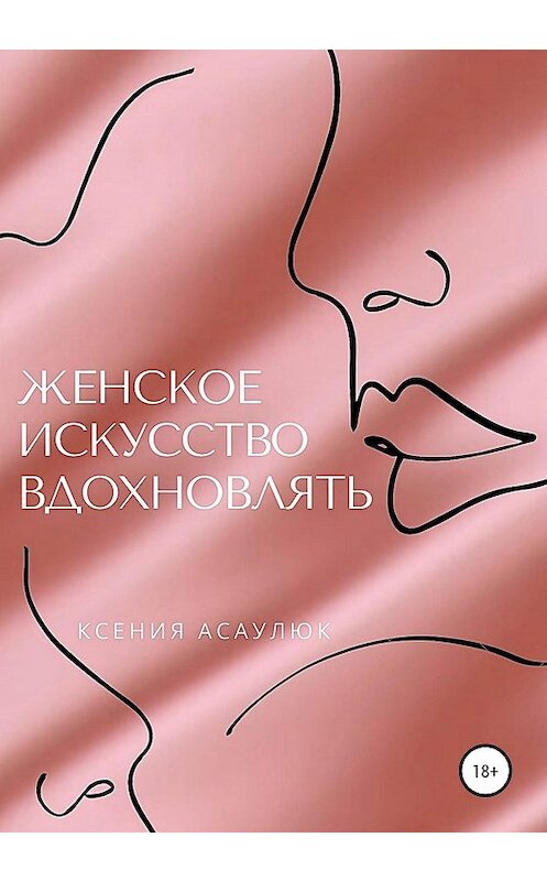 Обложка книги «Женское искусство вдохновлять» автора Ксении Асаулюка издание 2020 года.