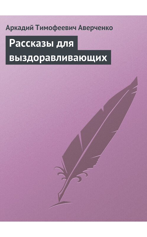 Обложка книги «Рассказы для выздоравливающих» автора Аркадия Аверченки издание 2010 года. ISBN 9785170695645.