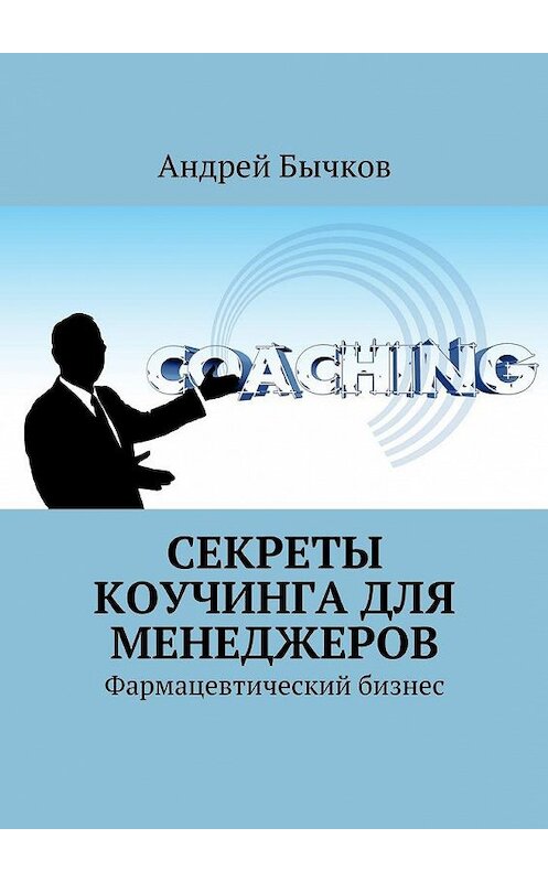 Обложка книги «Секреты коучинга для менеджеров. Фармацевтический бизнес» автора Андрея Бычкова. ISBN 9785448554629.