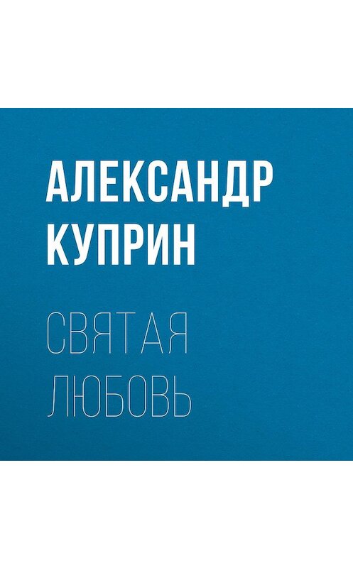 Обложка аудиокниги «Святая любовь» автора Александра Куприна.