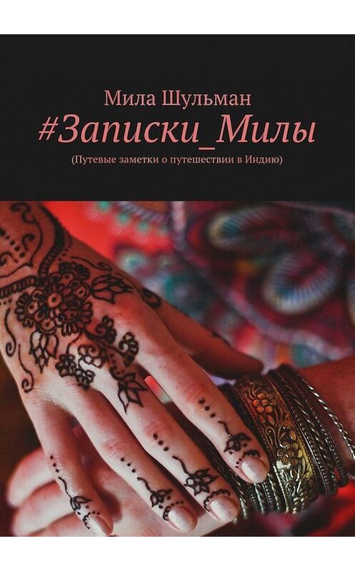 Обложка книги «#Записки_Милы. (Путевые заметки о путешествии в Индию)» автора Милы Шульмана. ISBN 9785448314896.