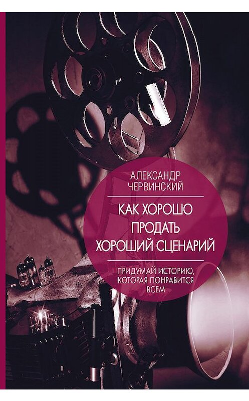 Обложка книги «Как хорошо продать хороший сценарий» автора Александра Червинския. ISBN 9785171146955.