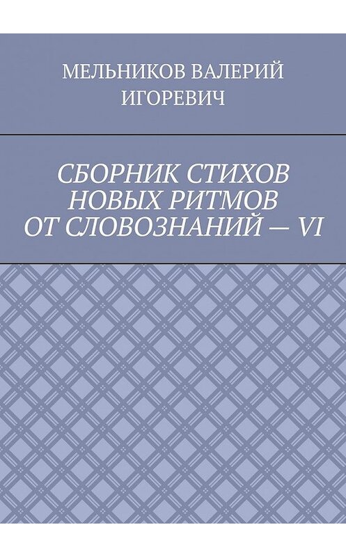 Обложка книги «СБОРНИК СТИХОВ НОВЫХ РИТМОВ ОТ СЛОВОЗНАНИЙ – VI» автора Валерия Мельникова. ISBN 9785449859167.