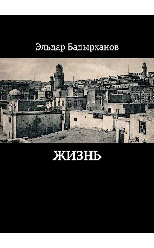 Обложка книги «Жизнь» автора Эльдара Бадырханова. ISBN 9785448332272.