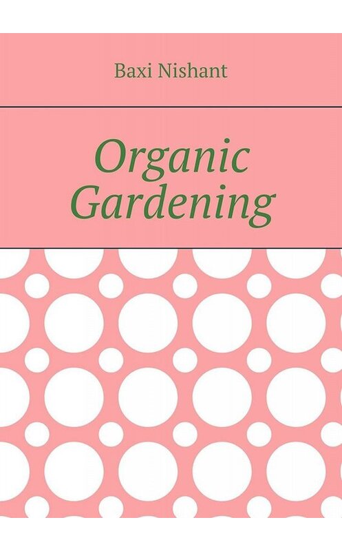 Обложка книги «Organic Gardening» автора Baxi Nishant. ISBN 9785005035653.