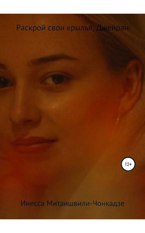 Обложка книги «Раскрой свои крылья, Джейран!» автора Инесси Чонкадзе издание 2019 года.
