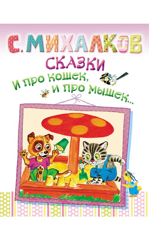 Обложка книги «Сказки. И про кошек, и про мышек…» автора Сергея Михалкова издание 2013 года. ISBN 9785170792238.